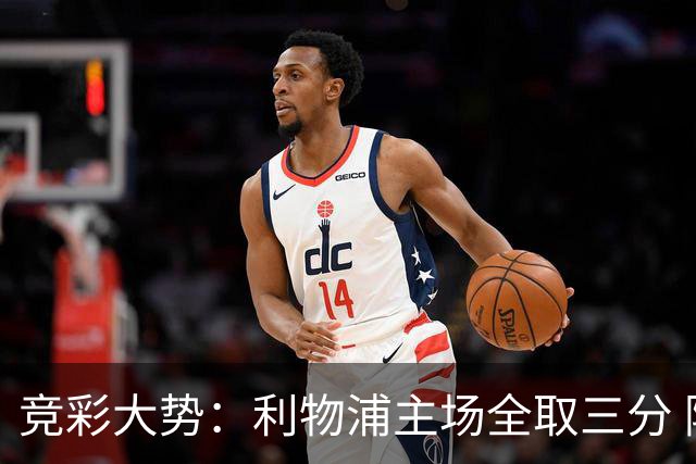 竞彩大势：利物浦主场全取三分 阿森纳大胜不易